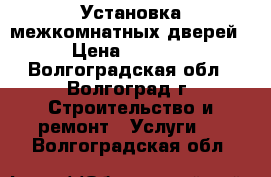 Установка межкомнатных дверей › Цена ­ 1 500 - Волгоградская обл., Волгоград г. Строительство и ремонт » Услуги   . Волгоградская обл.